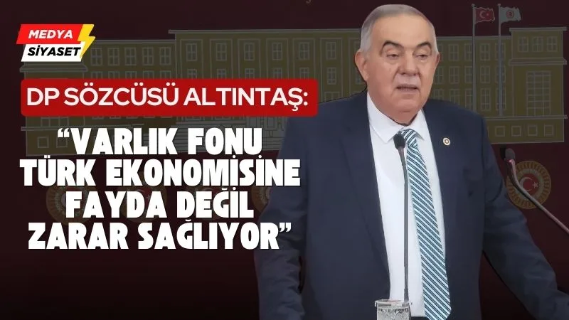 DP Sözcüsü ve İzmir Milletvekili Haydar  Altıntaş: Varlık Fonu milletimizin başına dert açıyor!
