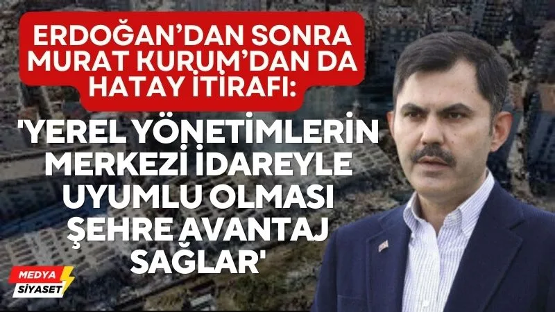 Erdoğan’dan sonra,Murat Kurum’dan da ‘Hatay’ itirafı