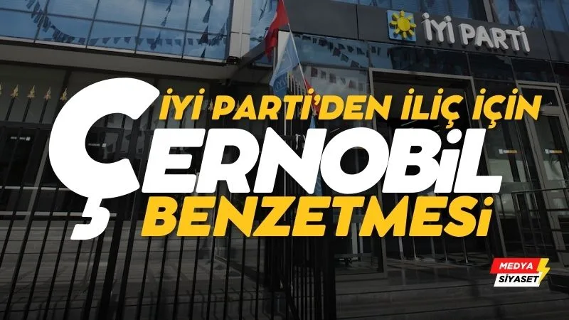 İYİ Parti’den İliç için “Çernobil” benzetmesi