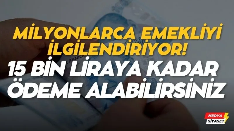 Milyonlarca emekliyi ilgilendiriyor! 15 bin liraya kadar ödeme alabilirsiniz