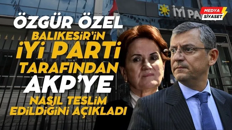 Özgür Özel tek tek anlattı: Bakın Balıkesir AKP’ye nasıl teslim edilmiş