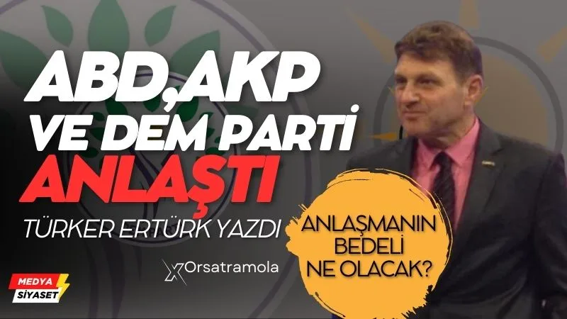 ABD, AKP ve DEM Parti Yerel Seçimler Öncesinde Anlaştı -Türker Ertürk Yazdı