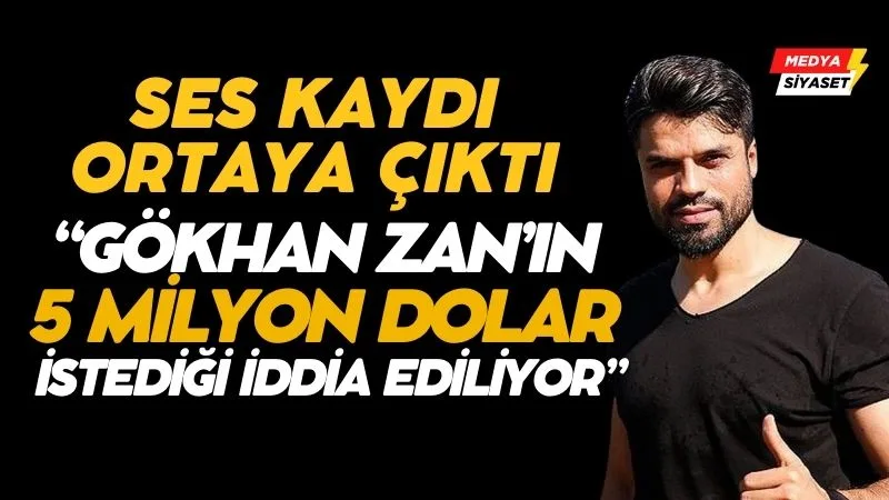Gökhan Zan’a ait olduğu iddia edilen ses kaydı yayınladı: ‘5 milyon dolar istemiş’