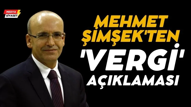 Maliye ve Hazine Bakanı Mehmet Şimşek’ten ‘vergi’ açıklaması