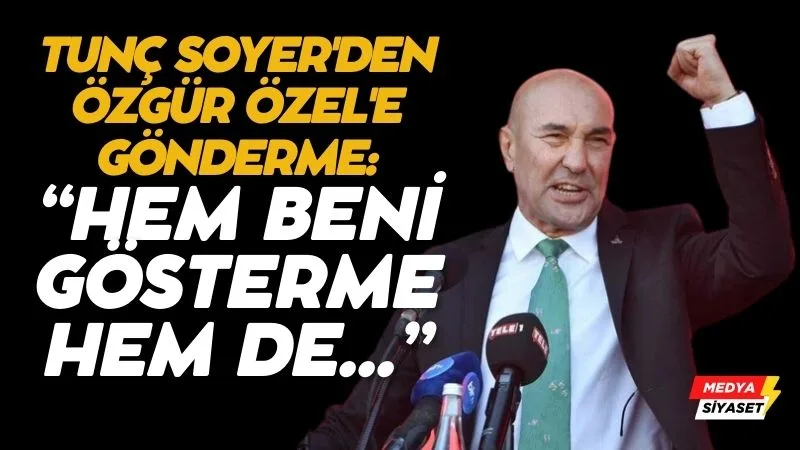 Tunç Soyer’den Özgür Özel’e gönderme: ‘Hem beni gösterme hem de…’