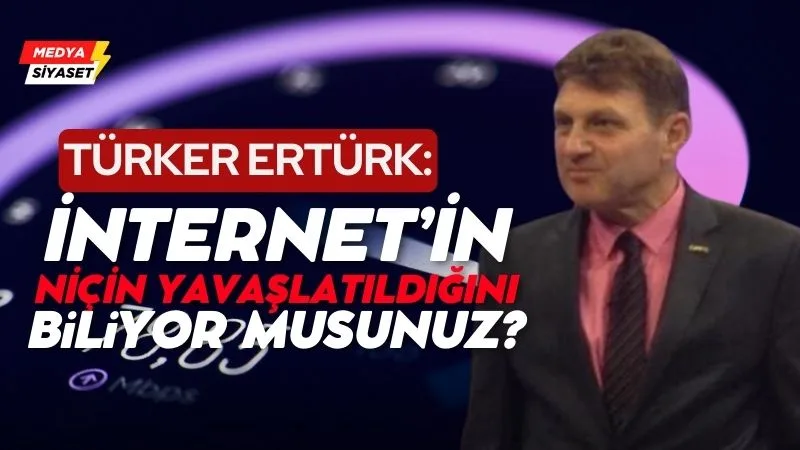 Türker Ertürk : İnternet’in niçin yavaşlatıldığını biliyor musunuz?