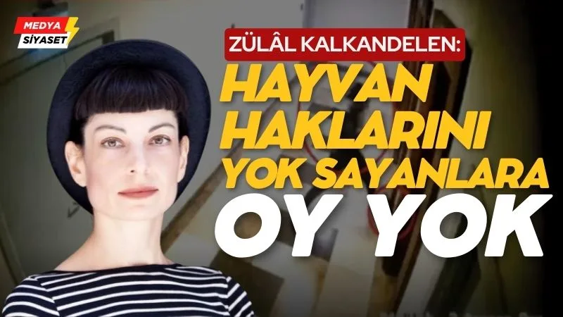 Zülâl Kalkandelen :Hayvan haklarını yok sayanlara oy yok!