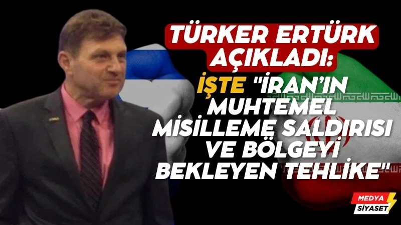 Türker Ertürk açıkladı: İşte “İran’ın muhtemel misilleme saldırısı ve bölgeyi bekleyen tehlike”