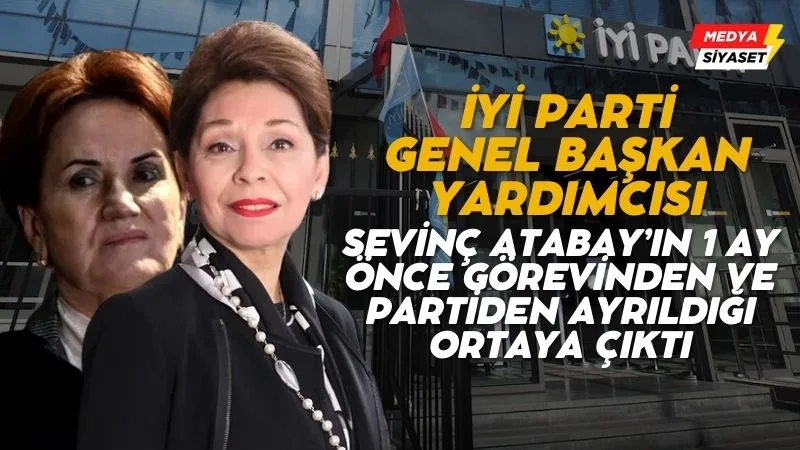 İYİ Parti Genel Başkan Yardımcısı Sevinç Atabay’ın 1 ay önce görevinden ve partiden ayrıldığı ortaya çıktı