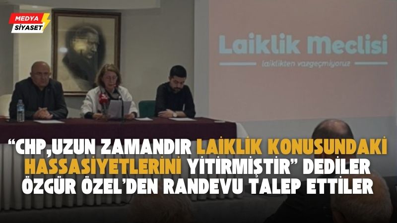 Laiklik Meclisinden CHP Genel Başkanı Özgür Özel’den randevu talebi