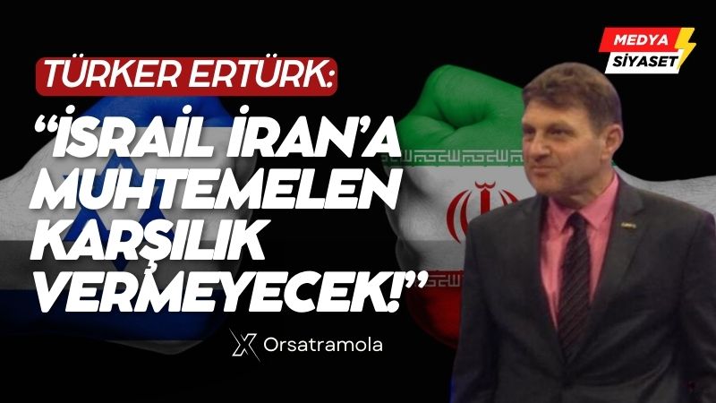 Türker Ertürk :Değerlendirmem o ki; İsrail İran’a muhtemelen karşılık vermeyecek!