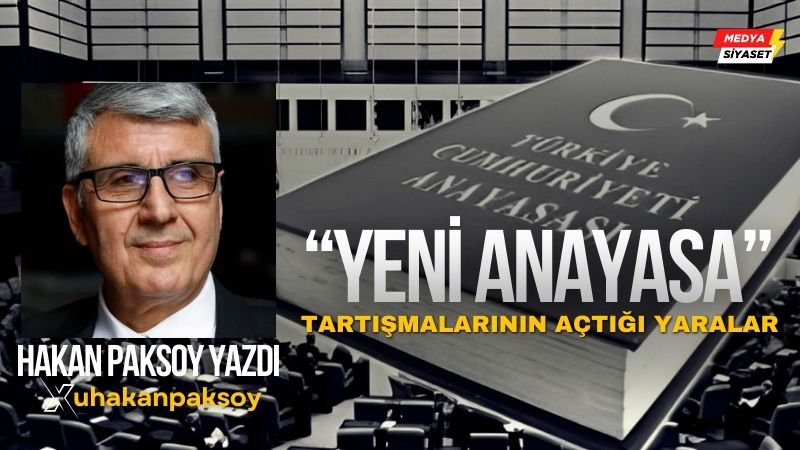 “Yeni Anayasa” tartışmalarının açtığı yaralar – Hakan Paksoy Yazdı