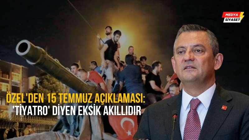 CHP Genel Başkanı Özgür Özel’den 15 Temmuz açıklaması: ‘Tiyatro’ diyen eksik akıllıdır