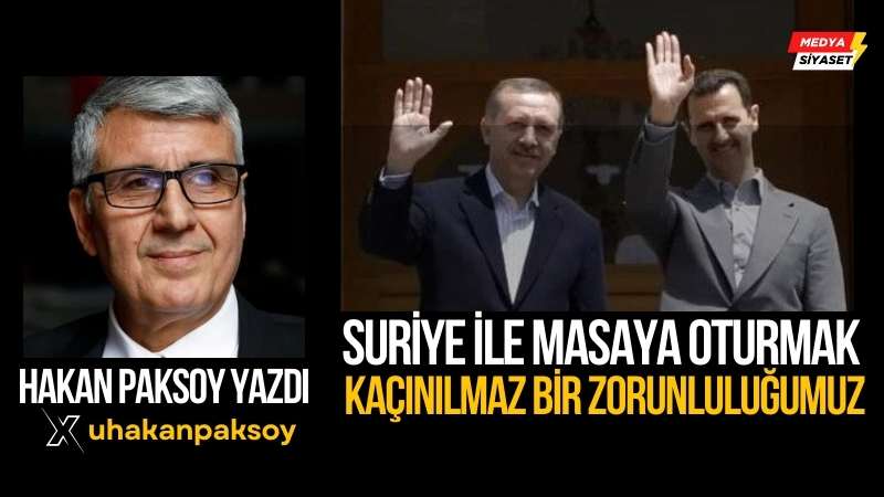 Suriye ile yeniden masaya oturmak! – Hakan Paksoy Yazdı