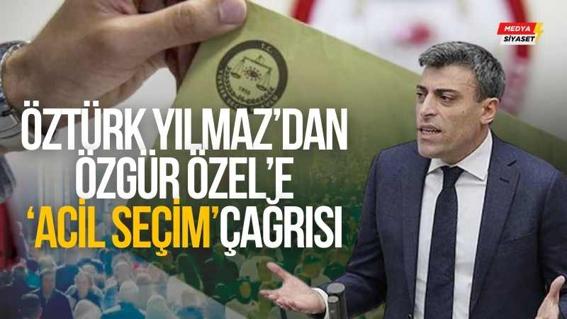 Yenilik Partisi Genel Başkanı Öztürk Yılmaz’dan CHP Genel Başkanı Özgür Özel’e ‘Acil’ seçim çağrısı
