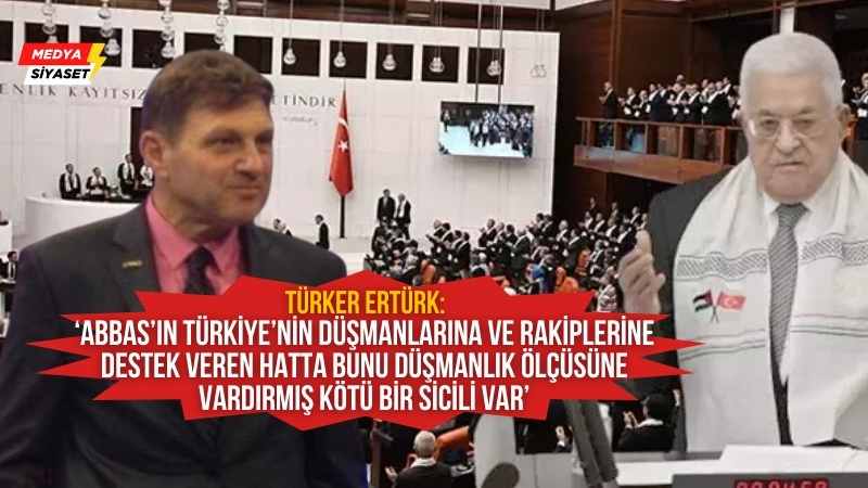 Mahmud Abbas Türkiye’ye niçin getirildi ve meclis’te konuşturuldu? Türker Ertürk madde madde açıkladı