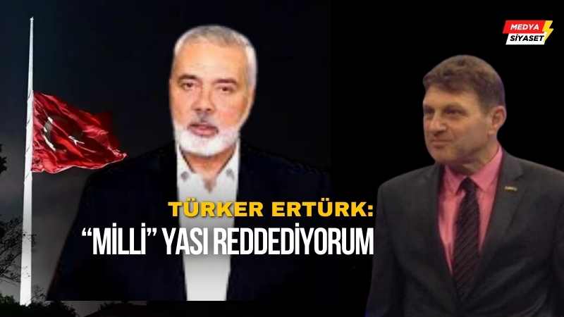 Türker Ertürk : İlan Edilen “Milli” Yası Reddediyorum