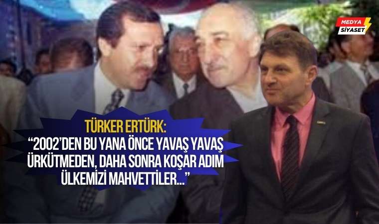 Türker Ertürk :Geldiklerinde PKK terörü bitirilmiş, FETÖ ve IŞİD terörü ise yoktu!