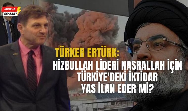Türker Ertürk : Hizbullah lideri Hasan Nasrallah için Türkiye’deki iktidar yas ilan eder mi?