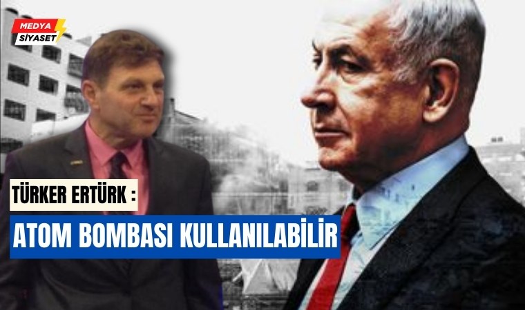 Türker Ertürk : Netanyahu el yükseltiyor, savaş tırmanacak bölgeselleşecek ve atom bombası kullanılabilir
