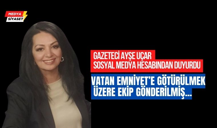 Gazeteci Ayşe Uçar,Vatan Emniyete götürülmek üzere gözaltına alındığını duyurdu