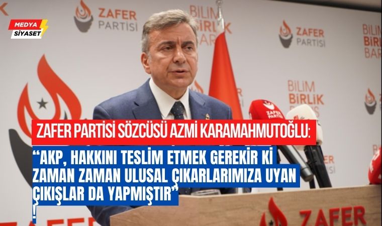 Zafer Partisi Sözcüsü Azmi Karamahmutoğlu, Partisi’nin gündeme ilişkin görüşlerini açıkladı