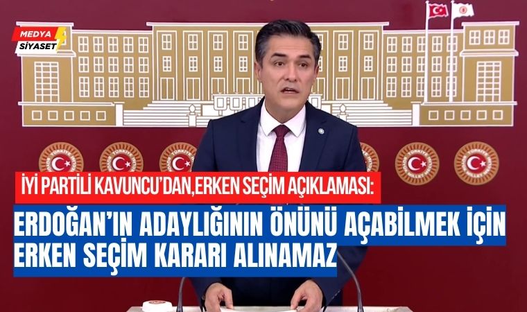 İYİ Parti Grup Başkanvekili Buğra Kavuncu’dan erken seçim açıklaması