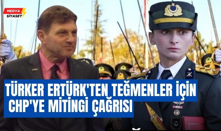 Türker Ertürk’ten Teğmenler için CHP’ye mitingi çağrısı