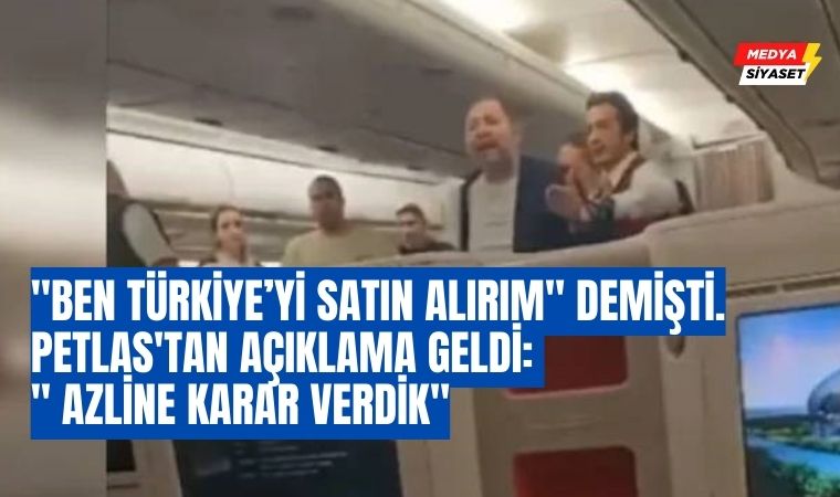 Uçakta ortalığı birbirine katmış “Ben Türkiye’yi satın alırım” demişti. Petlas’tan açıklama geldi: “Azline karar verdik”