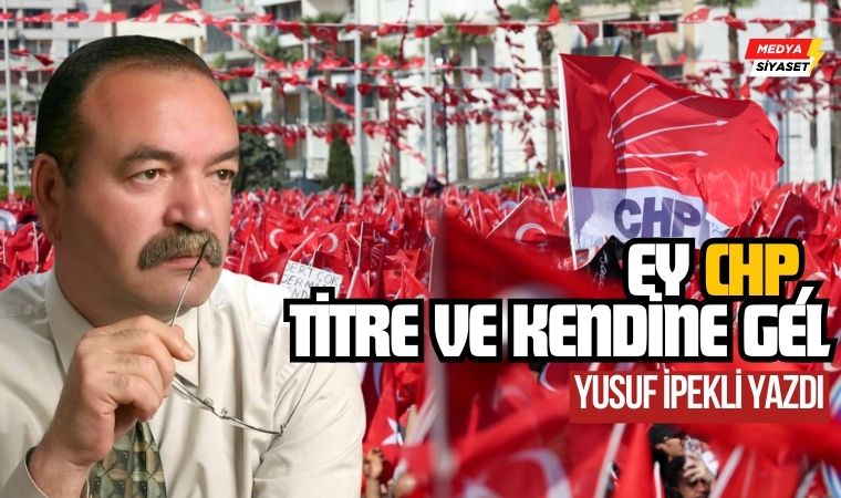 Ey CHP, kendine gel…! – Yusuf İpekli Yazdı
