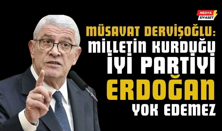 İYİ Parti Genel Başkanı Müsavat Dervişoğlu’ndan Erdoğan’a sert sözler
