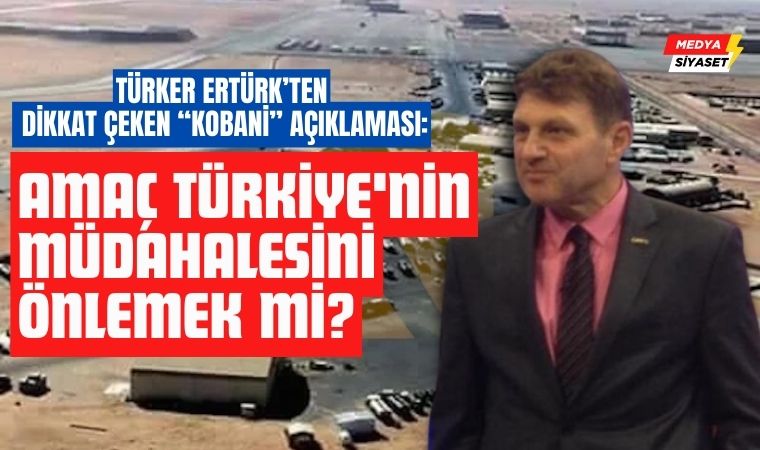 Türker Ertürk : ABD Kobani’de niçin konuşlandı?