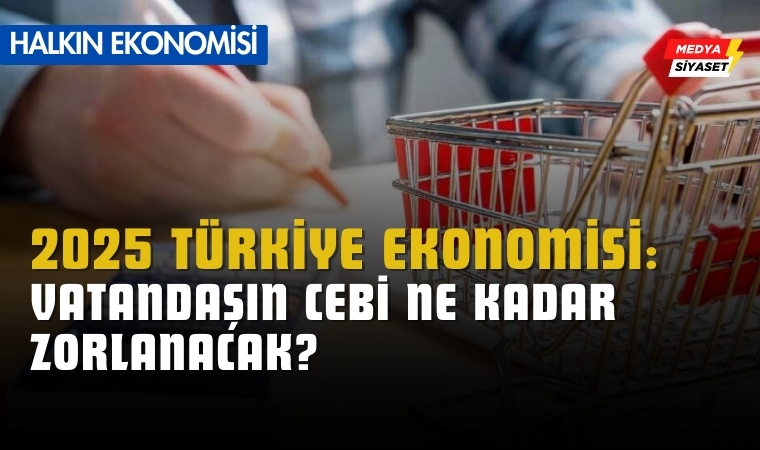 2025 Türkiye Ekonomisi: Vatandaşın Cebi Ne Kadar Zorlanacak?