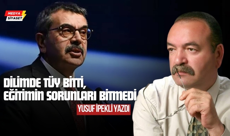 Dilimde tüy bitti, eğitimin sorunları bitmedi… – Yusuf İpekli Yazdı