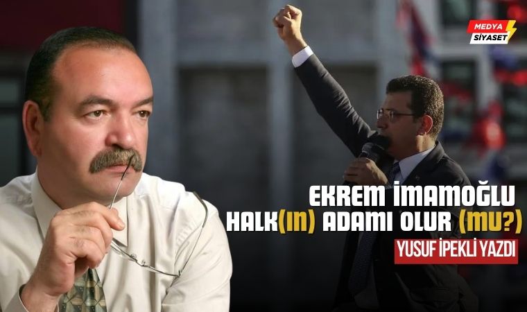 Ekrem İmamoğlu halk(ın) adamı olur (mu?)… – Yusuf İpekli Yazdı