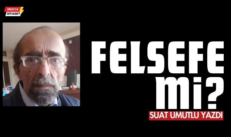 Felsefe mi? Suat Umutlu Yazdı