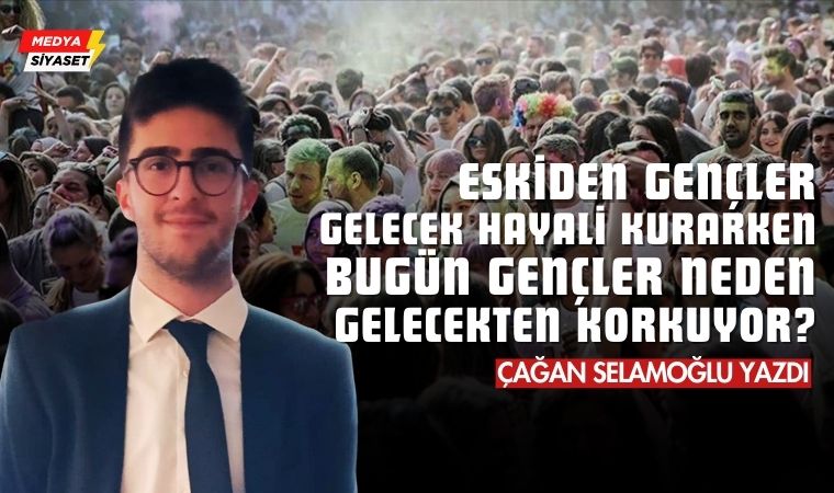 Gençler Neden Gelecekten Korkuyor ? – Çağan Selamoğlu Yazdı