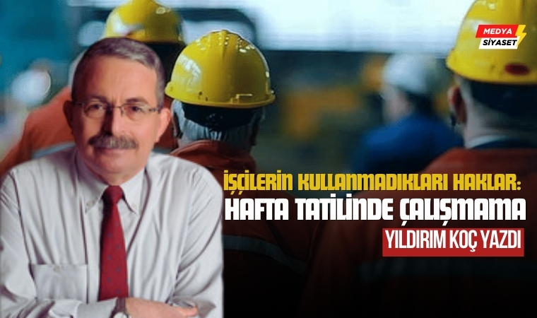 İşçilerin Kullanmadıkları Haklar: Hafta Tatilinde Çalışmama – Yıldırım Koç Yazdı