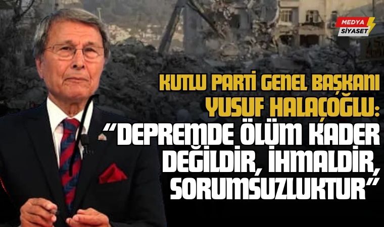 Kutlu Parti Genel Başkanı Yusuf Halaçoğlu: “Depremde Ölüm Kader Değil, İhmaldir, Sorumsuzluktur”