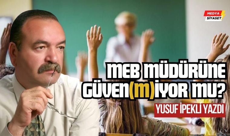 MEB müdürüne güven(m)iyor mu? – Yusuf İpekli Yazdı