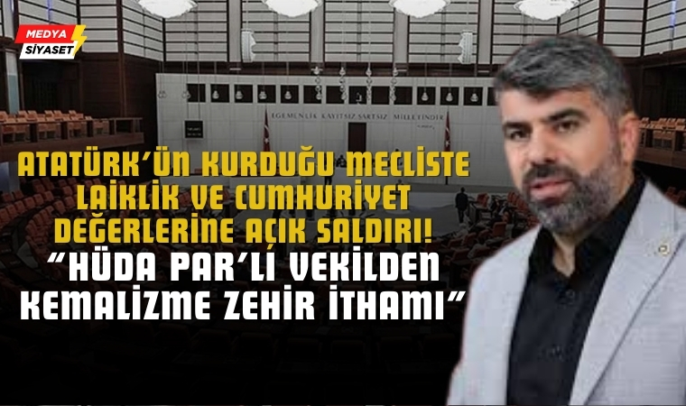 Meclis’te Laiklik ve Cumhuriyet Değerlerine Açık Saldırı! : HÜDA PAR’lı Vekilden Kemalizme Zehir İthamı