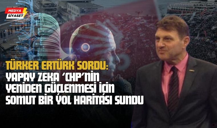Türker Ertürk Yapay Zekaya CHP’yin sordu. Bakın ne cevaplar aldı