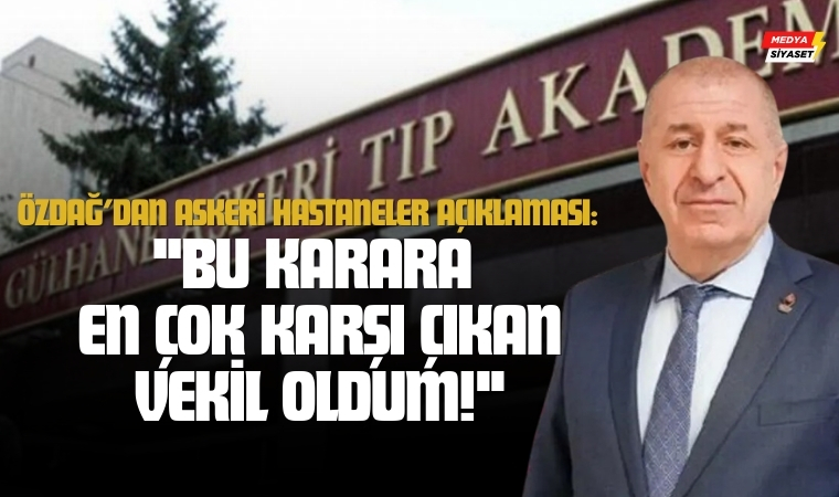 Ümit Özdağ’dan Askeri Hastaneler Açıklaması: “Bu Karara En Çok Karşı Çıkan Vekil Oldum!”