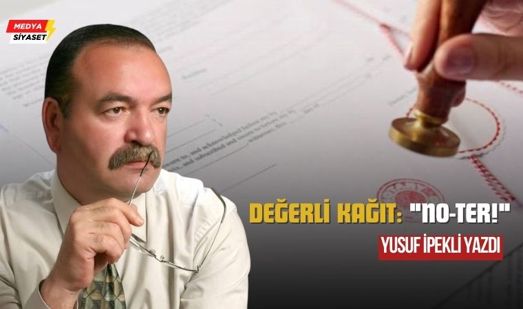 Değerli kağıt: “No-ter!” – Yusuf İpekli Yazdı