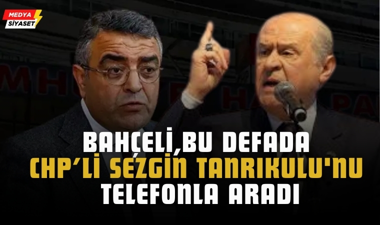 Devlet Bahçeli Bu Defada CHP Milletvekili Sezgin Tanrıkulu ‘nu Telefonla Aradı