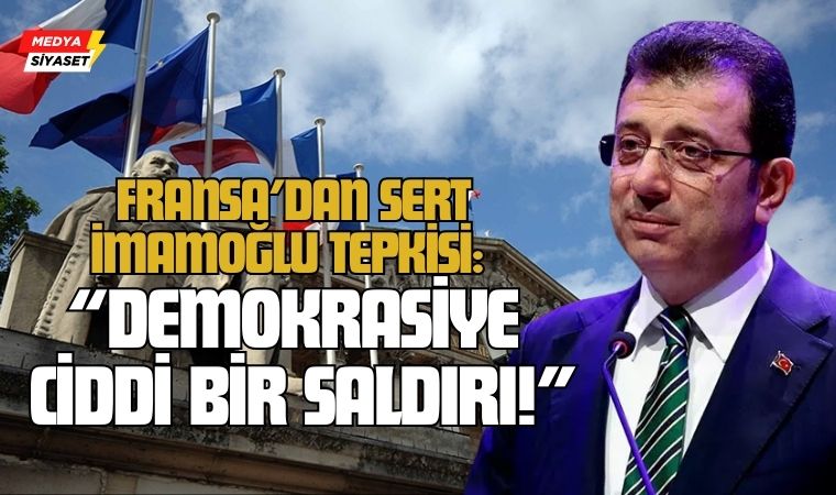 Fransa’dan Sert Ekrem İmamoğlu Tepkisi: “Demokrasiye Ciddi Bir Saldırı!”