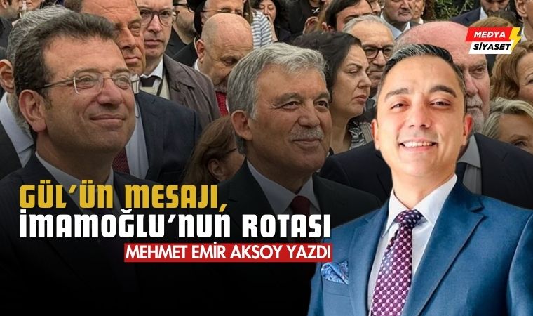 Gül’ün Mesajı, İmamoğlu’nun Rotası – Mehmet Emir Aksoy Yazdı