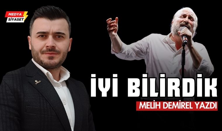 İyi Bilirdik – Melih Demirel Yazdı