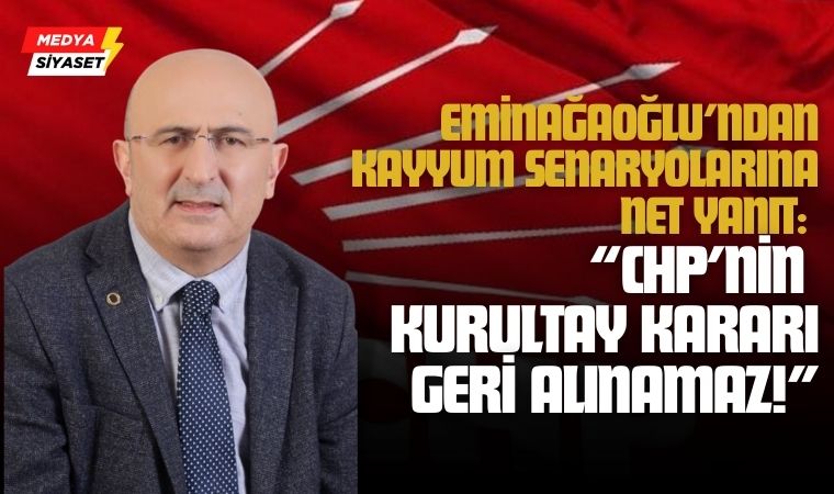 Ömer Faruk Eminağaoğlu’ndan Kayyum Senaryolarına Net Yanıt: “CHP’nin Kurultay Kararı Geri Alınamaz”