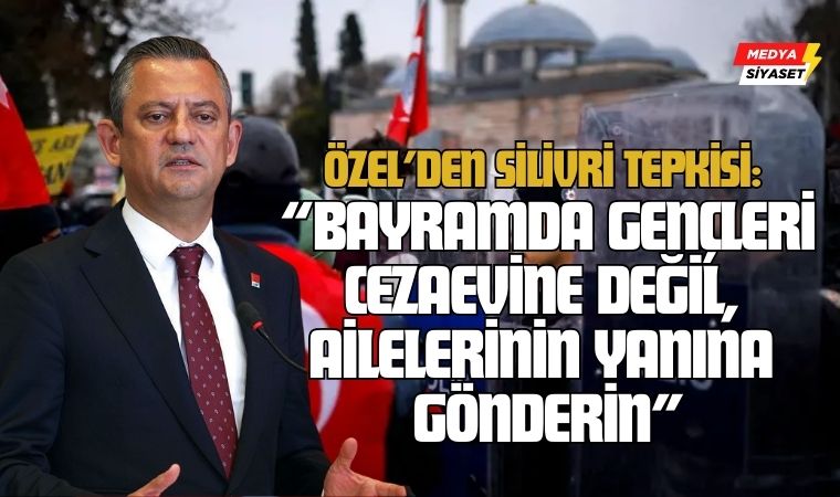 Özgür Özel’den Silivri Tepkisi: “Bayramda gençleri cezaevine değil, ailelerinin yanına gönderin”
